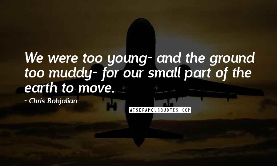 Chris Bohjalian Quotes: We were too young- and the ground too muddy- for our small part of the earth to move.