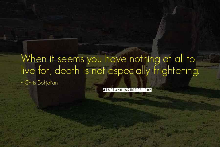 Chris Bohjalian Quotes: When it seems you have nothing at all to live for, death is not especially frightening.