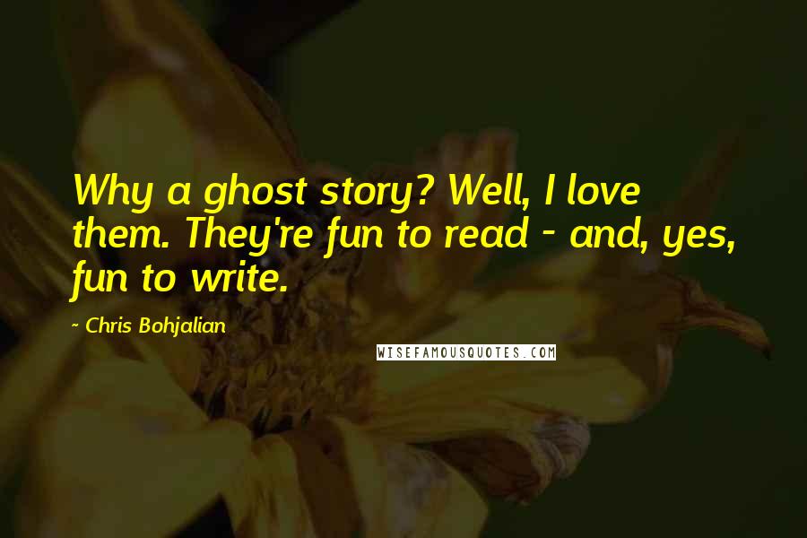 Chris Bohjalian Quotes: Why a ghost story? Well, I love them. They're fun to read - and, yes, fun to write.