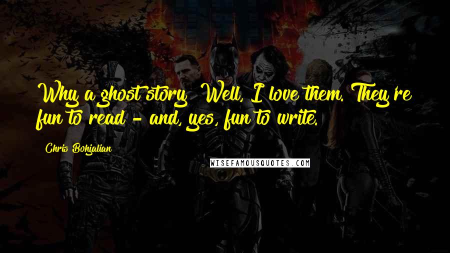 Chris Bohjalian Quotes: Why a ghost story? Well, I love them. They're fun to read - and, yes, fun to write.