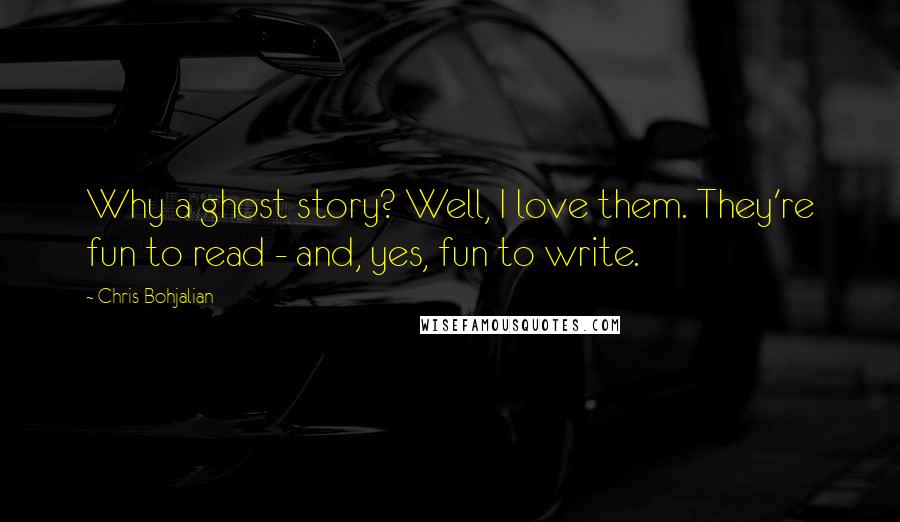 Chris Bohjalian Quotes: Why a ghost story? Well, I love them. They're fun to read - and, yes, fun to write.