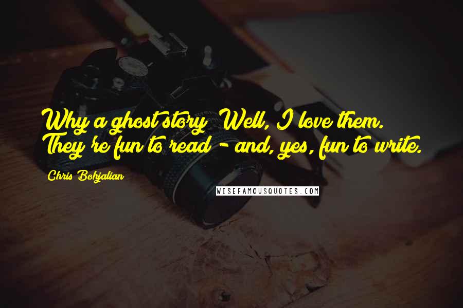 Chris Bohjalian Quotes: Why a ghost story? Well, I love them. They're fun to read - and, yes, fun to write.