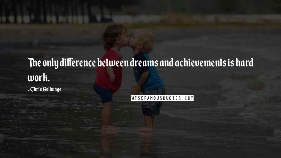 Chris Bollwage Quotes: The only difference between dreams and achievements is hard work.