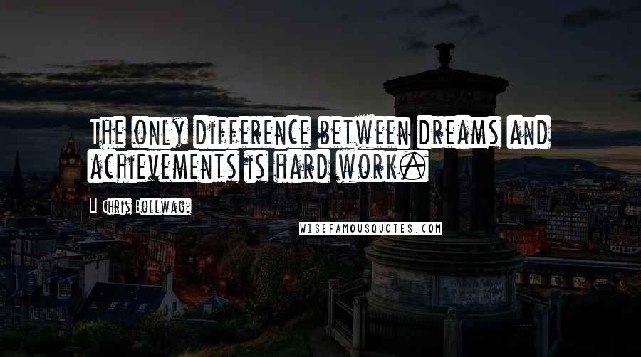 Chris Bollwage Quotes: The only difference between dreams and achievements is hard work.