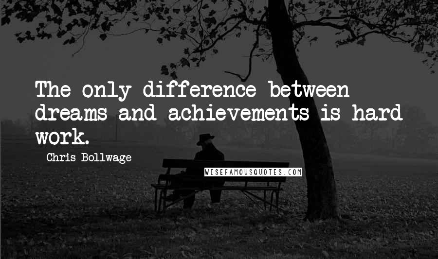 Chris Bollwage Quotes: The only difference between dreams and achievements is hard work.