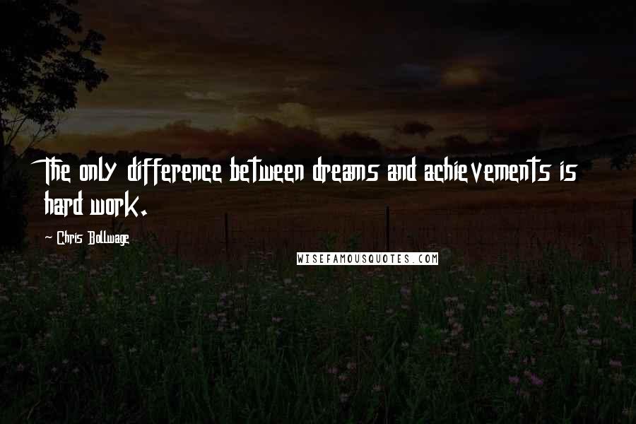 Chris Bollwage Quotes: The only difference between dreams and achievements is hard work.