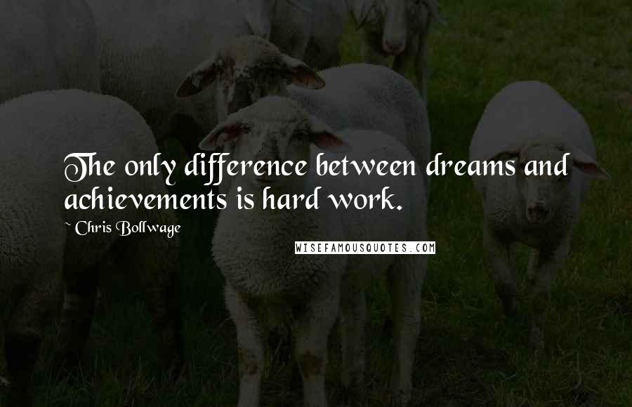 Chris Bollwage Quotes: The only difference between dreams and achievements is hard work.