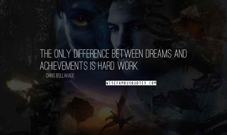 Chris Bollwage Quotes: The only difference between dreams and achievements is hard work.