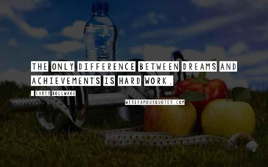 Chris Bollwage Quotes: The only difference between dreams and achievements is hard work.