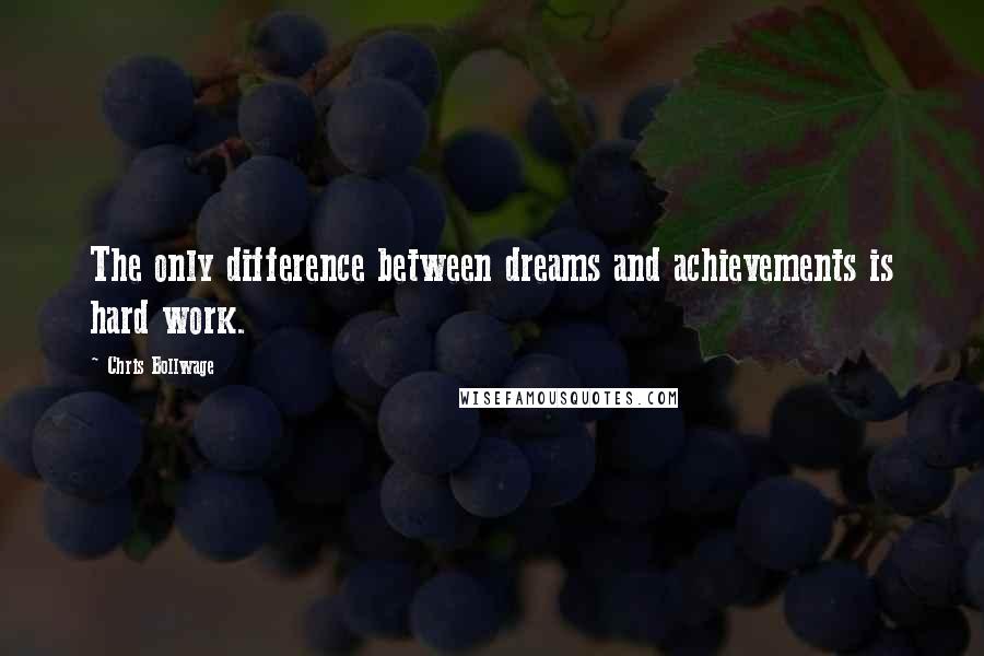 Chris Bollwage Quotes: The only difference between dreams and achievements is hard work.