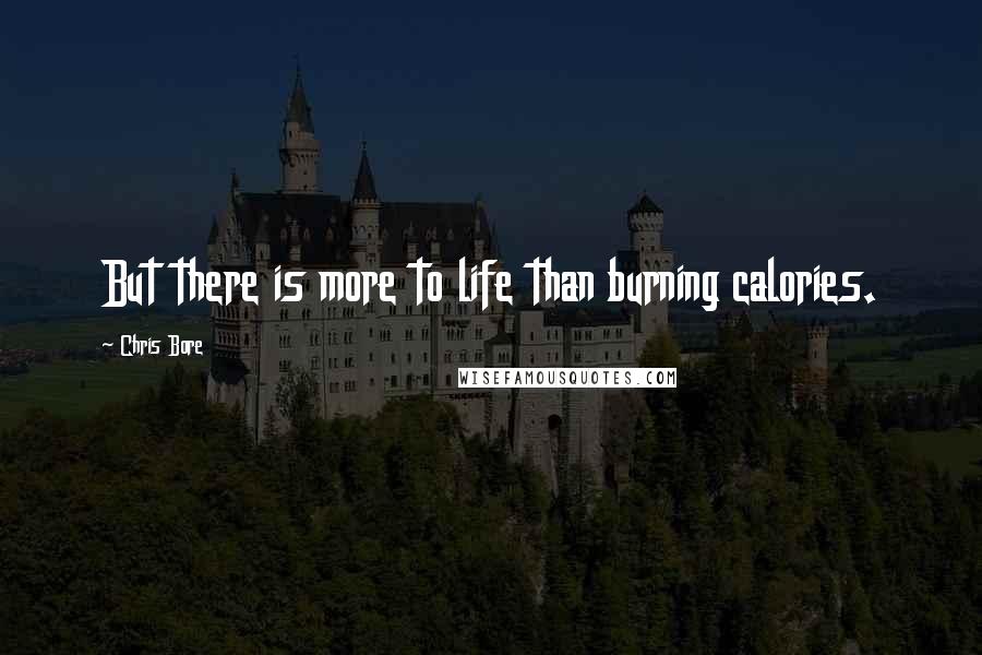 Chris Bore Quotes: But there is more to life than burning calories.