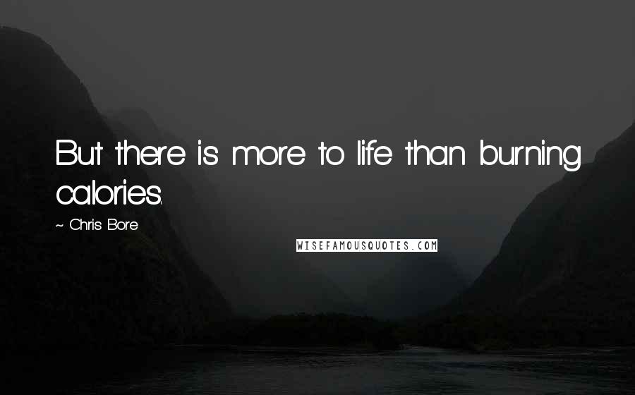 Chris Bore Quotes: But there is more to life than burning calories.