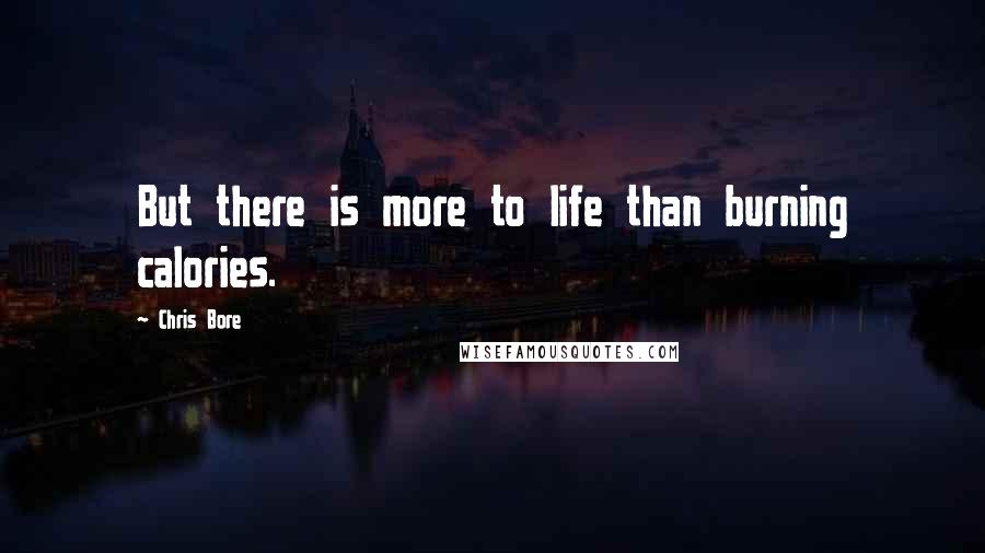 Chris Bore Quotes: But there is more to life than burning calories.