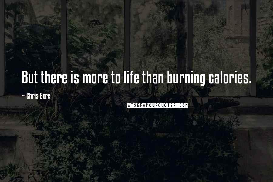 Chris Bore Quotes: But there is more to life than burning calories.