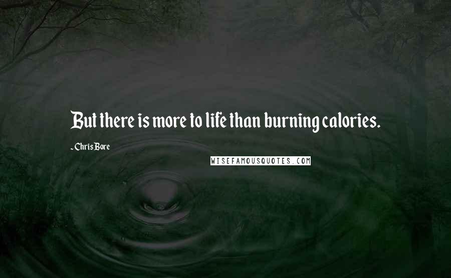 Chris Bore Quotes: But there is more to life than burning calories.