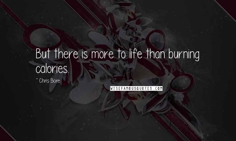 Chris Bore Quotes: But there is more to life than burning calories.