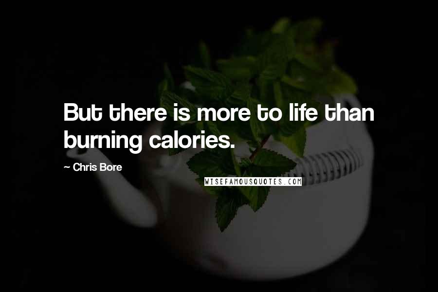 Chris Bore Quotes: But there is more to life than burning calories.