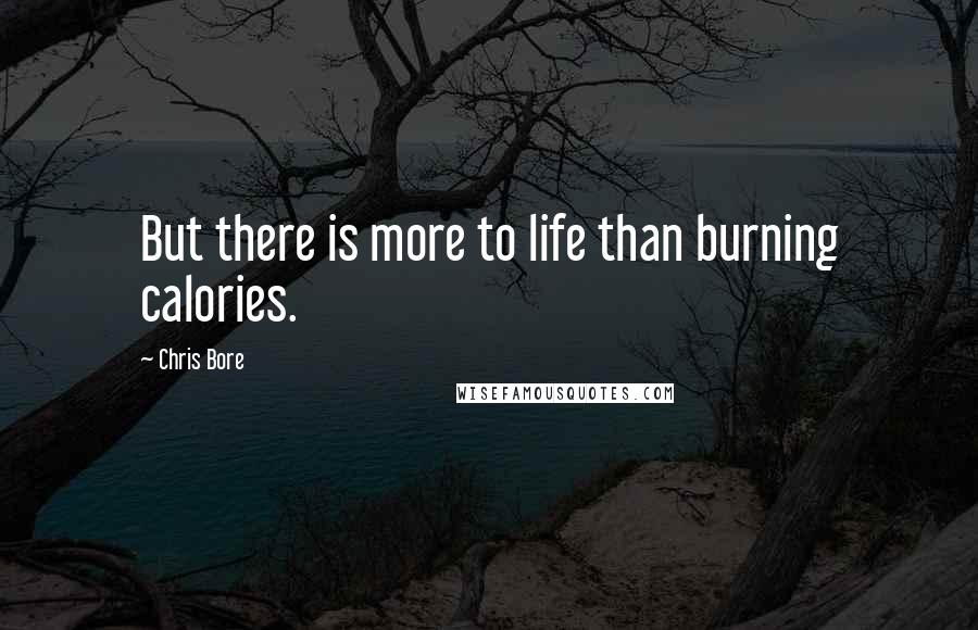 Chris Bore Quotes: But there is more to life than burning calories.