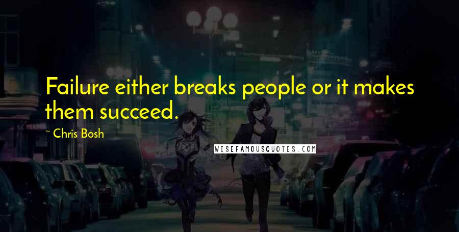 Chris Bosh Quotes: Failure either breaks people or it makes them succeed.