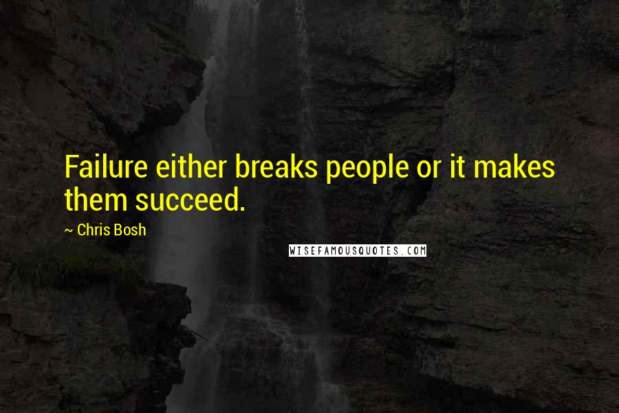 Chris Bosh Quotes: Failure either breaks people or it makes them succeed.