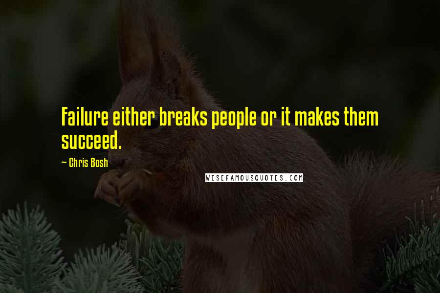 Chris Bosh Quotes: Failure either breaks people or it makes them succeed.