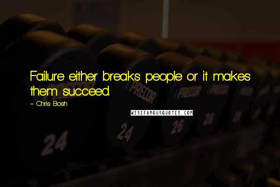 Chris Bosh Quotes: Failure either breaks people or it makes them succeed.