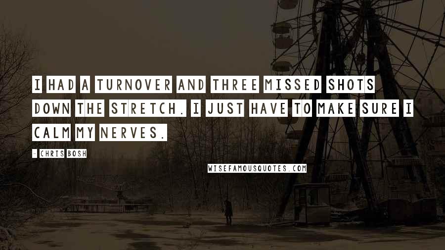 Chris Bosh Quotes: I had a turnover and three missed shots down the stretch. I just have to make sure I calm my nerves.