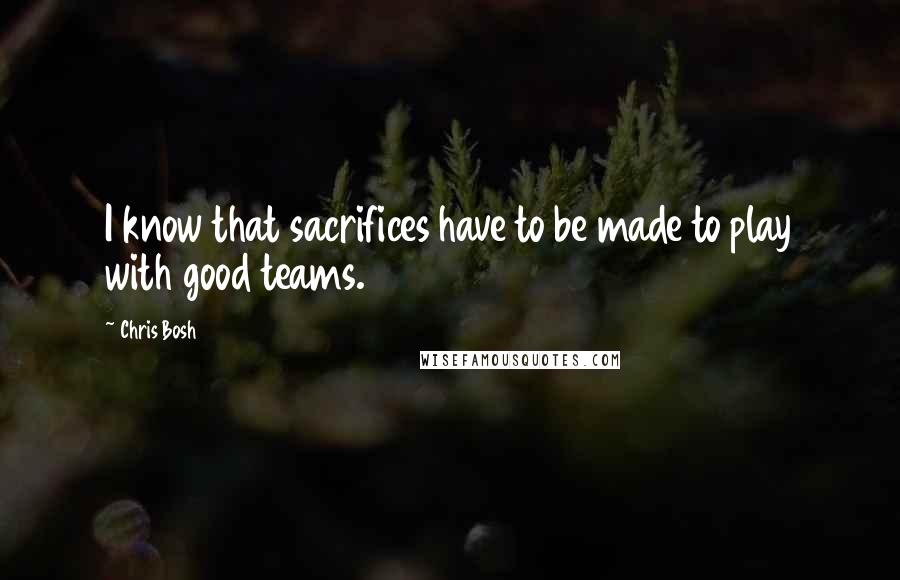 Chris Bosh Quotes: I know that sacrifices have to be made to play with good teams.