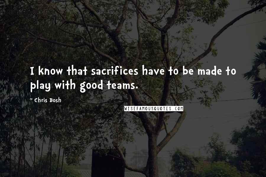 Chris Bosh Quotes: I know that sacrifices have to be made to play with good teams.