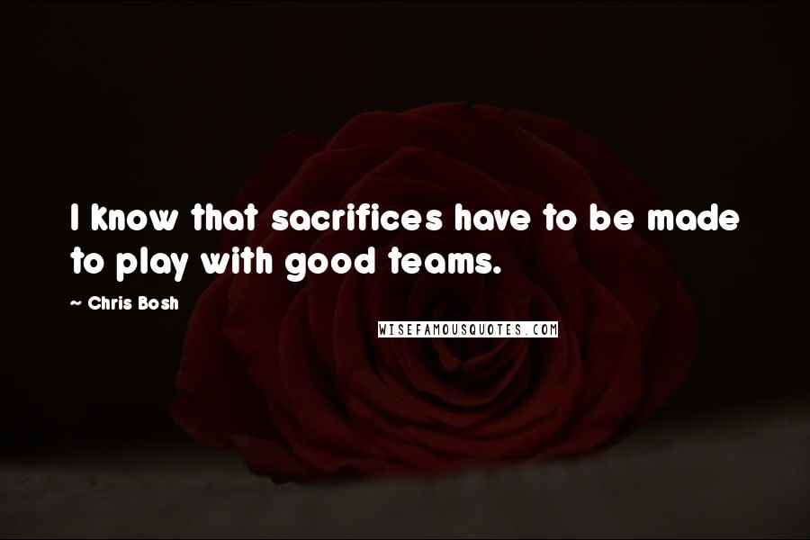 Chris Bosh Quotes: I know that sacrifices have to be made to play with good teams.