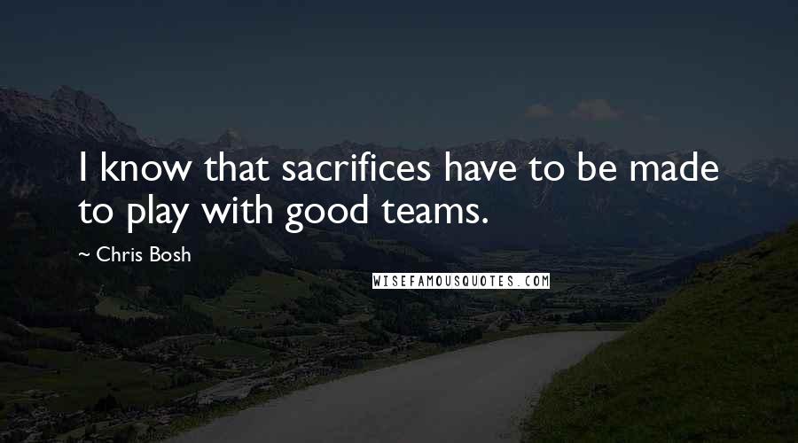 Chris Bosh Quotes: I know that sacrifices have to be made to play with good teams.