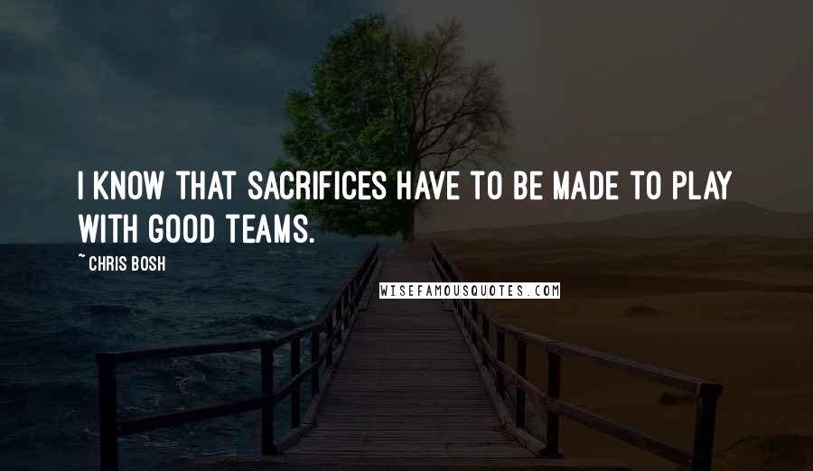 Chris Bosh Quotes: I know that sacrifices have to be made to play with good teams.