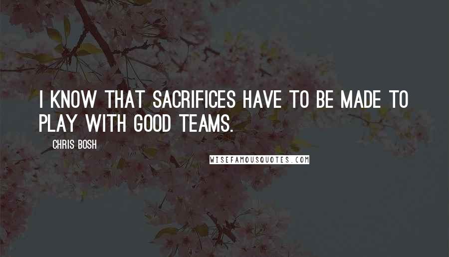 Chris Bosh Quotes: I know that sacrifices have to be made to play with good teams.