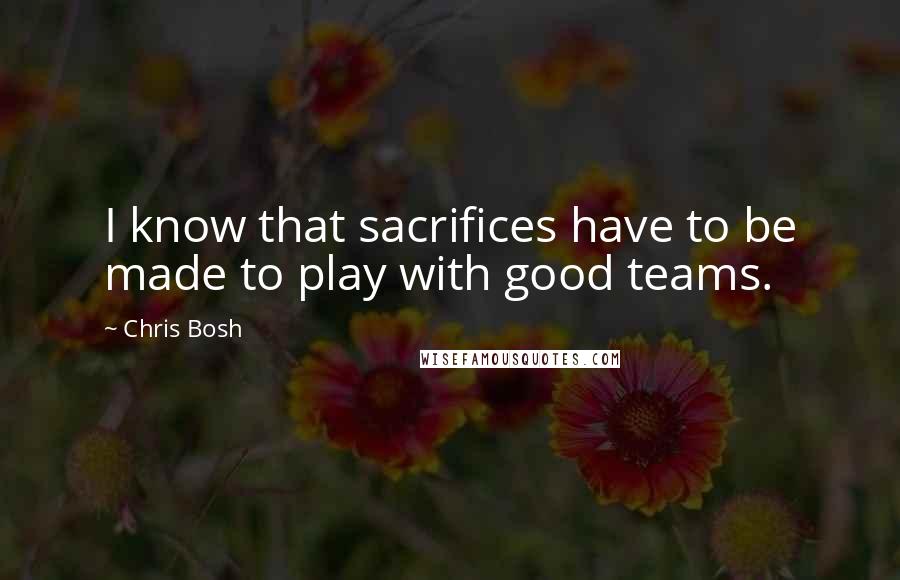 Chris Bosh Quotes: I know that sacrifices have to be made to play with good teams.