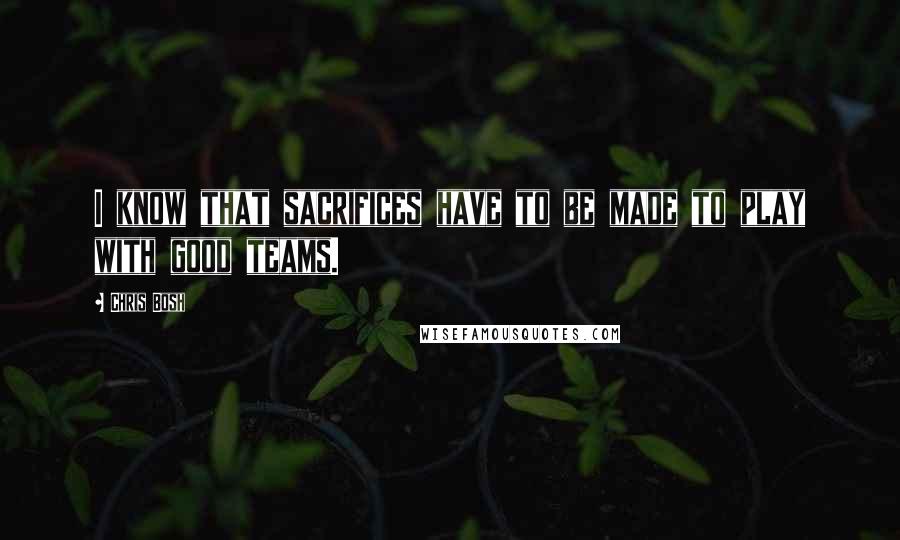 Chris Bosh Quotes: I know that sacrifices have to be made to play with good teams.