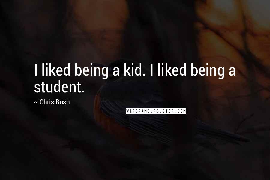 Chris Bosh Quotes: I liked being a kid. I liked being a student.