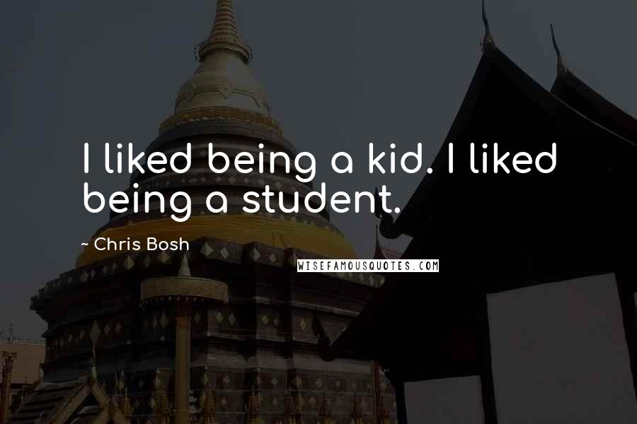 Chris Bosh Quotes: I liked being a kid. I liked being a student.