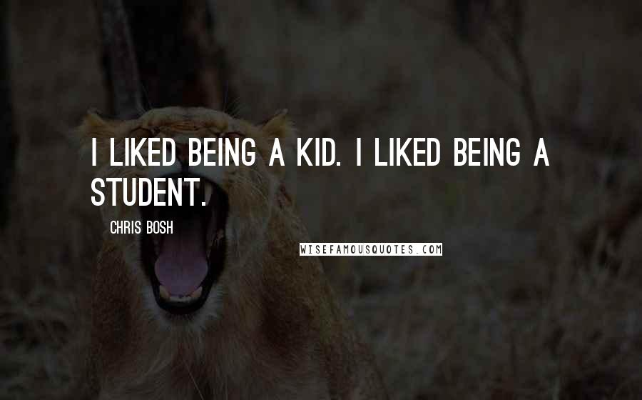 Chris Bosh Quotes: I liked being a kid. I liked being a student.