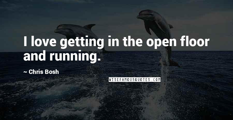 Chris Bosh Quotes: I love getting in the open floor and running.