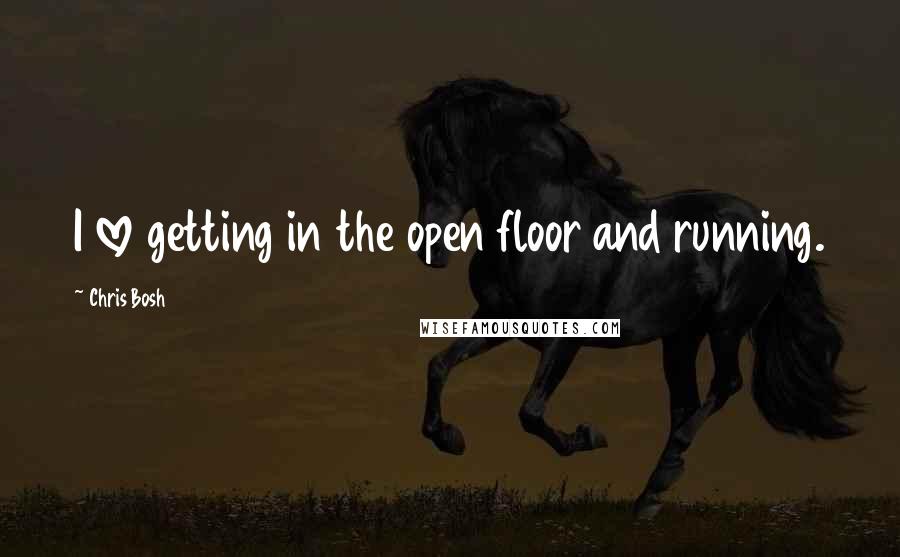 Chris Bosh Quotes: I love getting in the open floor and running.