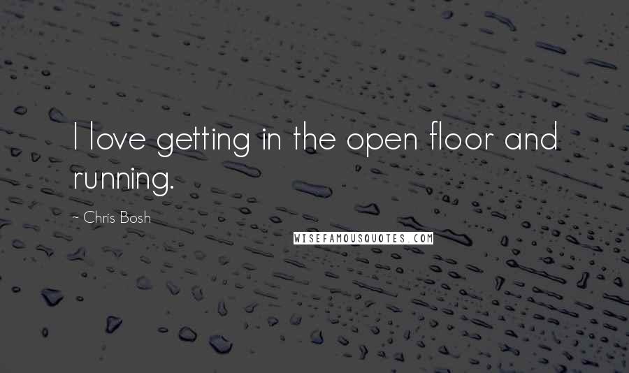 Chris Bosh Quotes: I love getting in the open floor and running.