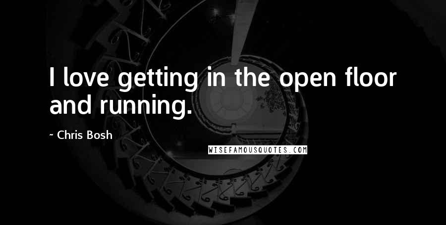 Chris Bosh Quotes: I love getting in the open floor and running.