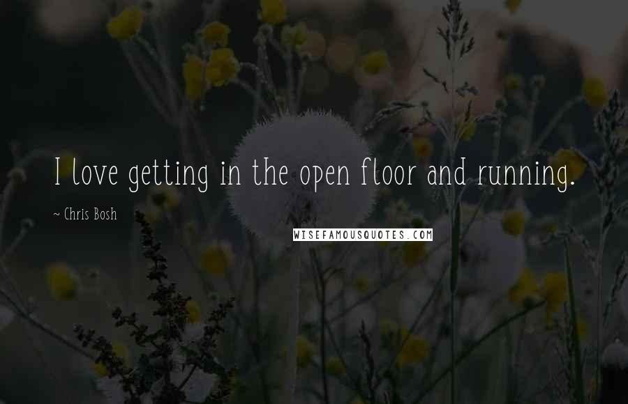 Chris Bosh Quotes: I love getting in the open floor and running.