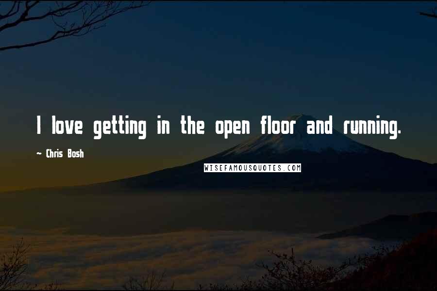 Chris Bosh Quotes: I love getting in the open floor and running.