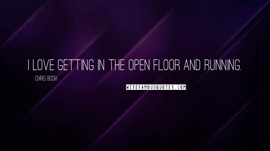 Chris Bosh Quotes: I love getting in the open floor and running.