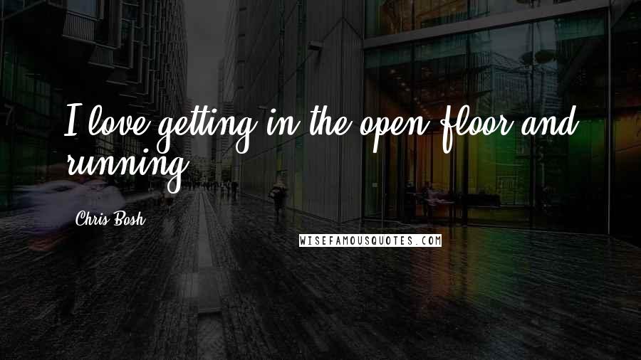 Chris Bosh Quotes: I love getting in the open floor and running.