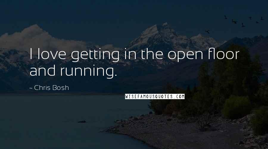 Chris Bosh Quotes: I love getting in the open floor and running.