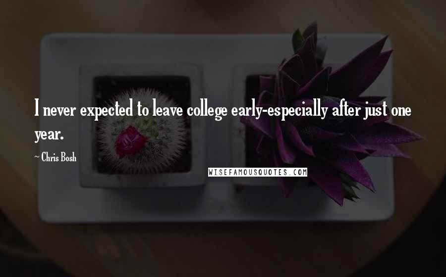 Chris Bosh Quotes: I never expected to leave college early-especially after just one year.