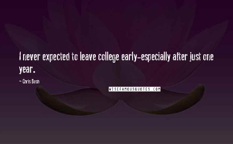 Chris Bosh Quotes: I never expected to leave college early-especially after just one year.