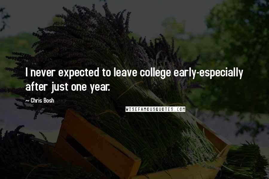 Chris Bosh Quotes: I never expected to leave college early-especially after just one year.